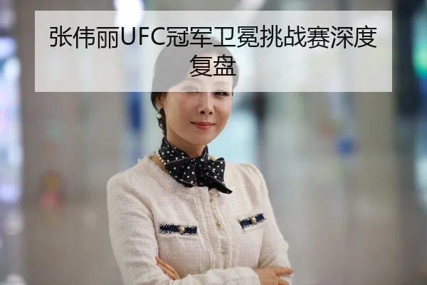 张伟丽UFC冠军卫冕挑战赛深度复盘