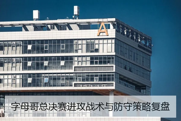 字母哥总决赛进攻战术与防守策略复盘